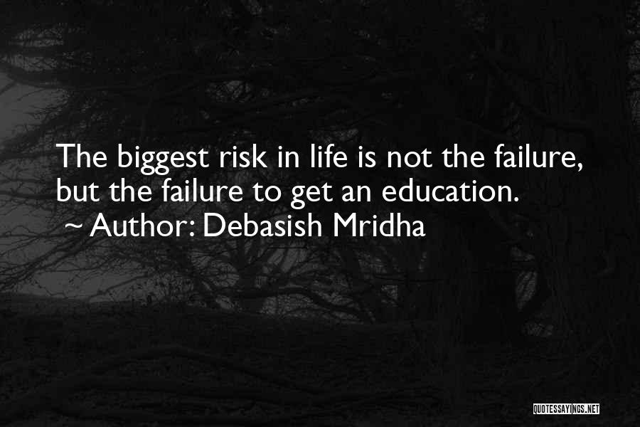 Debasish Mridha Quotes: The Biggest Risk In Life Is Not The Failure, But The Failure To Get An Education.