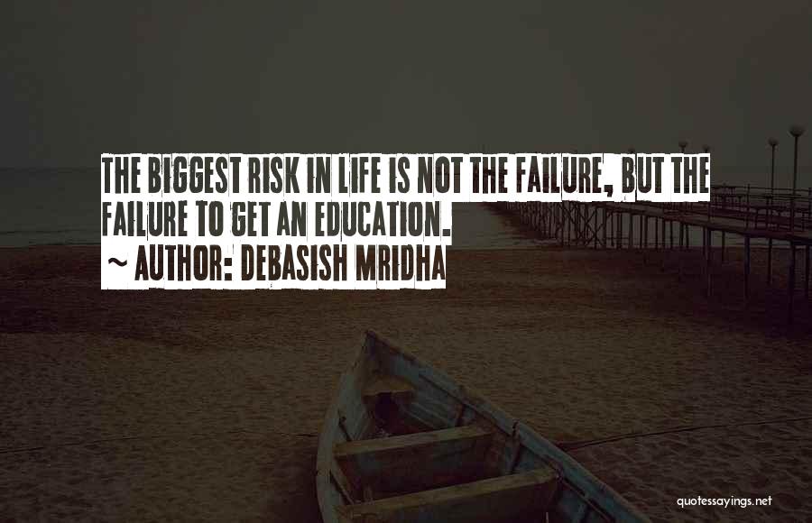 Debasish Mridha Quotes: The Biggest Risk In Life Is Not The Failure, But The Failure To Get An Education.