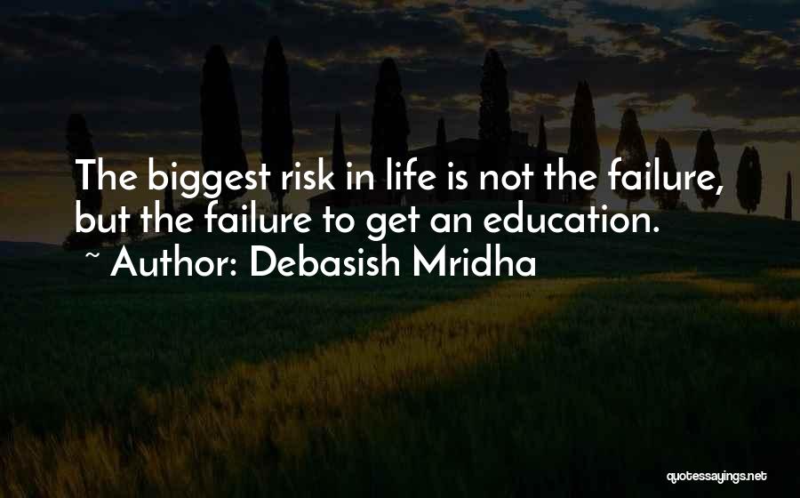 Debasish Mridha Quotes: The Biggest Risk In Life Is Not The Failure, But The Failure To Get An Education.