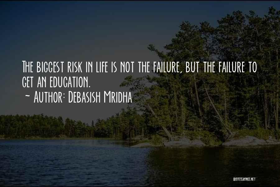 Debasish Mridha Quotes: The Biggest Risk In Life Is Not The Failure, But The Failure To Get An Education.