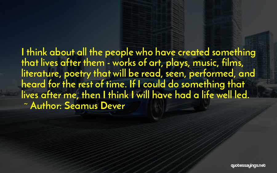 Seamus Dever Quotes: I Think About All The People Who Have Created Something That Lives After Them - Works Of Art, Plays, Music,