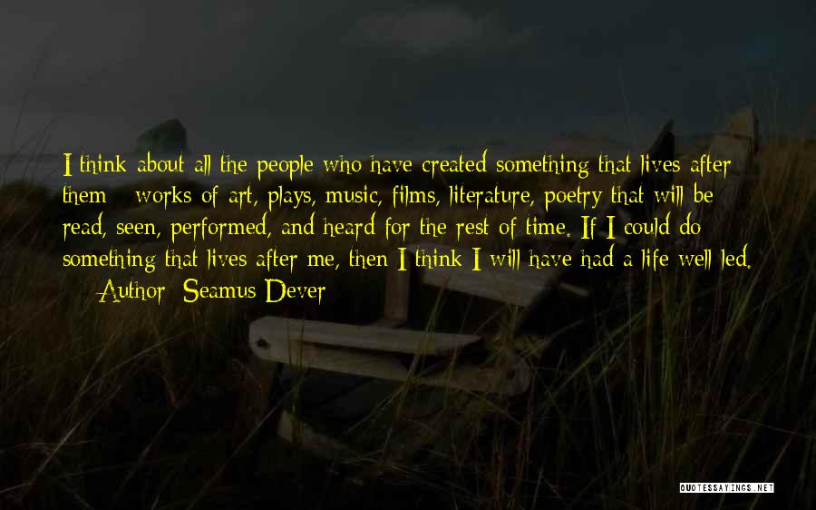 Seamus Dever Quotes: I Think About All The People Who Have Created Something That Lives After Them - Works Of Art, Plays, Music,