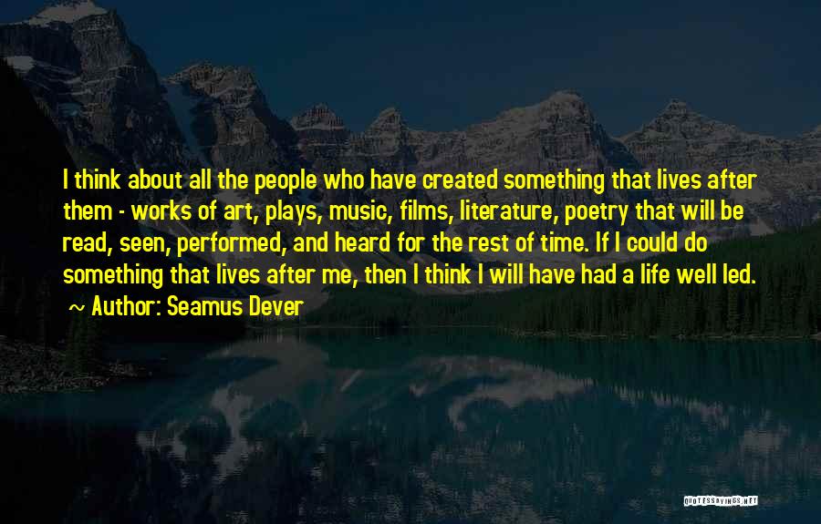 Seamus Dever Quotes: I Think About All The People Who Have Created Something That Lives After Them - Works Of Art, Plays, Music,