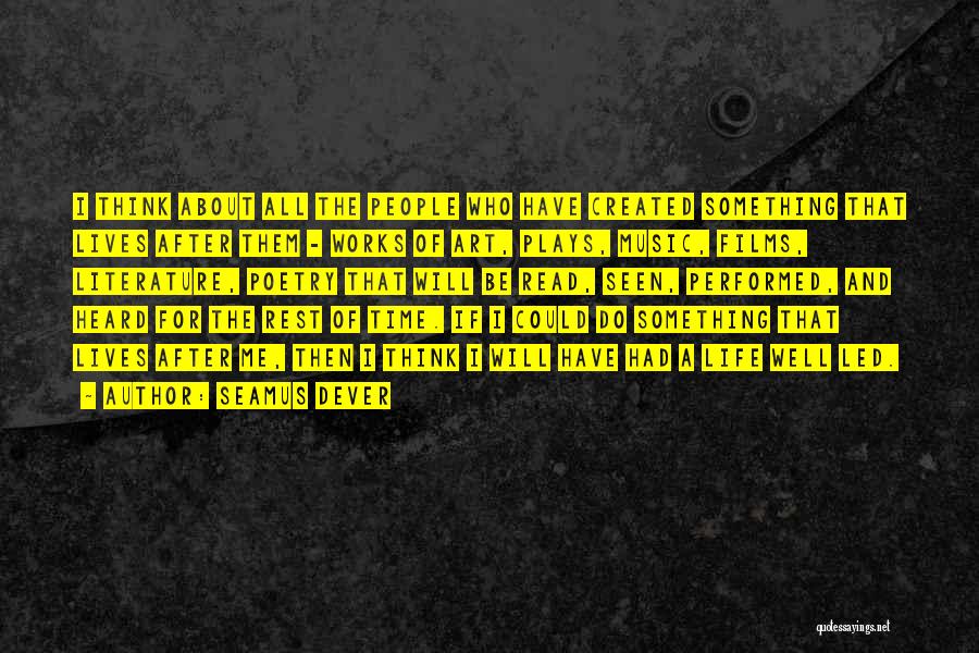 Seamus Dever Quotes: I Think About All The People Who Have Created Something That Lives After Them - Works Of Art, Plays, Music,
