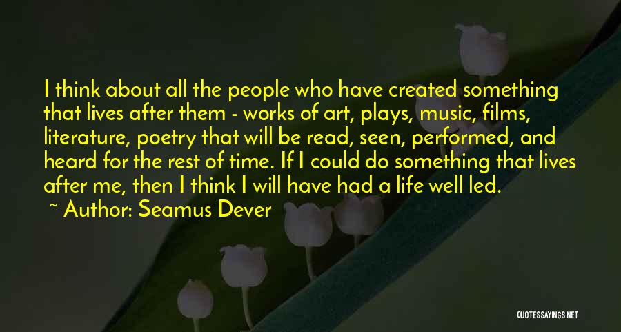 Seamus Dever Quotes: I Think About All The People Who Have Created Something That Lives After Them - Works Of Art, Plays, Music,