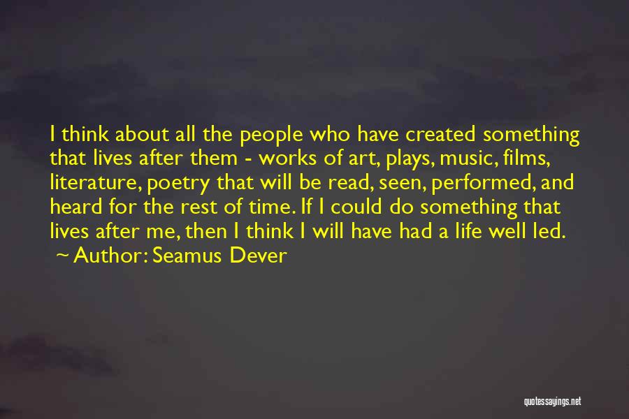 Seamus Dever Quotes: I Think About All The People Who Have Created Something That Lives After Them - Works Of Art, Plays, Music,