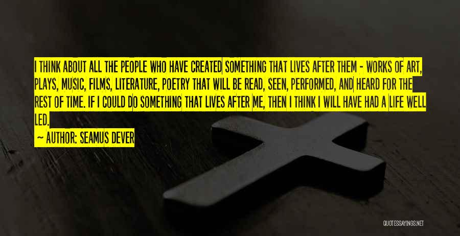 Seamus Dever Quotes: I Think About All The People Who Have Created Something That Lives After Them - Works Of Art, Plays, Music,