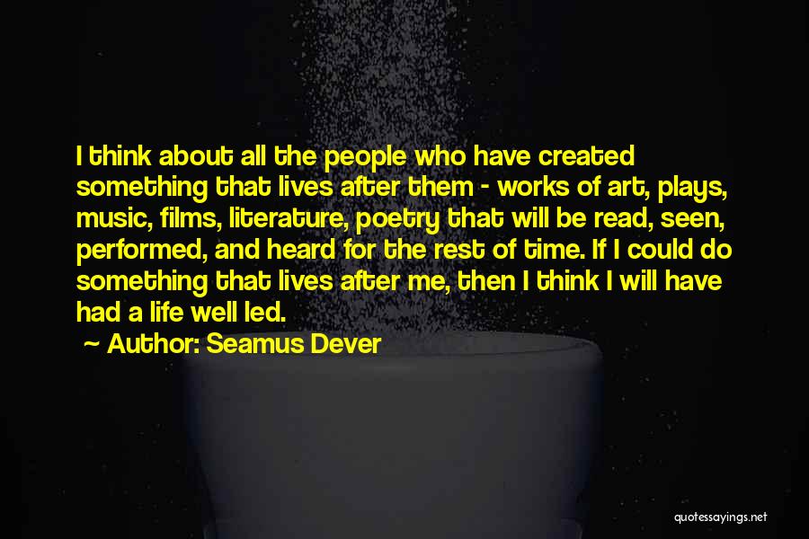 Seamus Dever Quotes: I Think About All The People Who Have Created Something That Lives After Them - Works Of Art, Plays, Music,