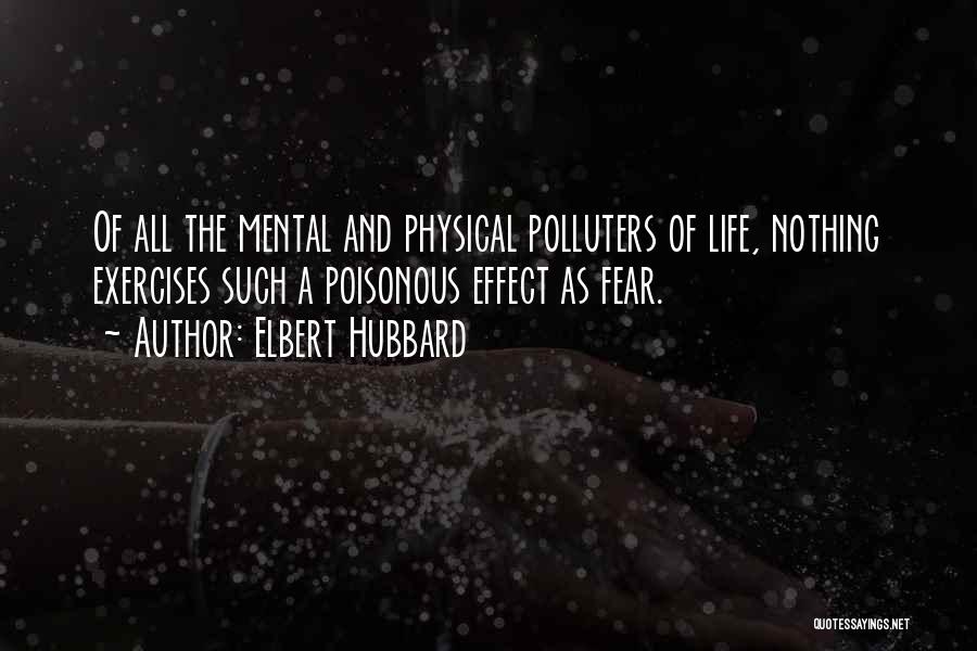 Elbert Hubbard Quotes: Of All The Mental And Physical Polluters Of Life, Nothing Exercises Such A Poisonous Effect As Fear.