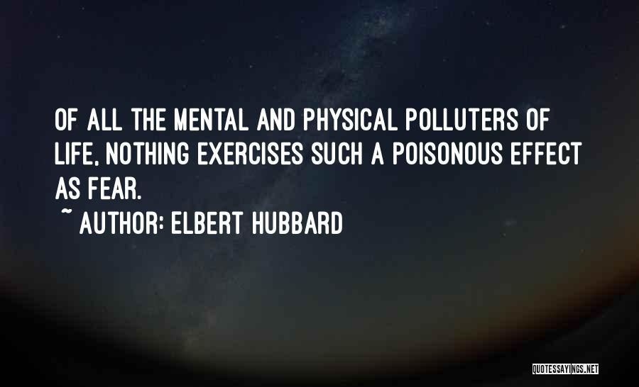 Elbert Hubbard Quotes: Of All The Mental And Physical Polluters Of Life, Nothing Exercises Such A Poisonous Effect As Fear.