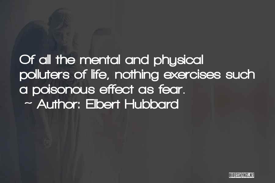 Elbert Hubbard Quotes: Of All The Mental And Physical Polluters Of Life, Nothing Exercises Such A Poisonous Effect As Fear.