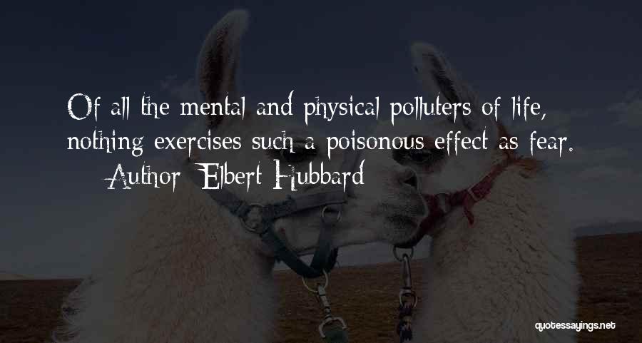Elbert Hubbard Quotes: Of All The Mental And Physical Polluters Of Life, Nothing Exercises Such A Poisonous Effect As Fear.