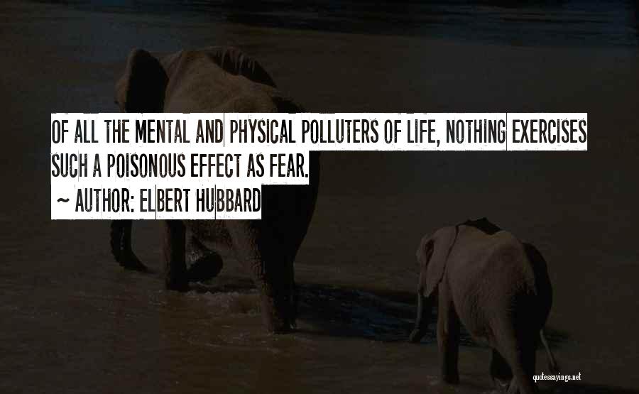Elbert Hubbard Quotes: Of All The Mental And Physical Polluters Of Life, Nothing Exercises Such A Poisonous Effect As Fear.