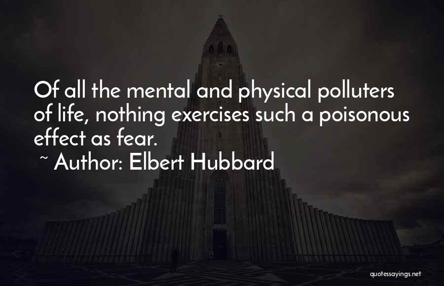 Elbert Hubbard Quotes: Of All The Mental And Physical Polluters Of Life, Nothing Exercises Such A Poisonous Effect As Fear.