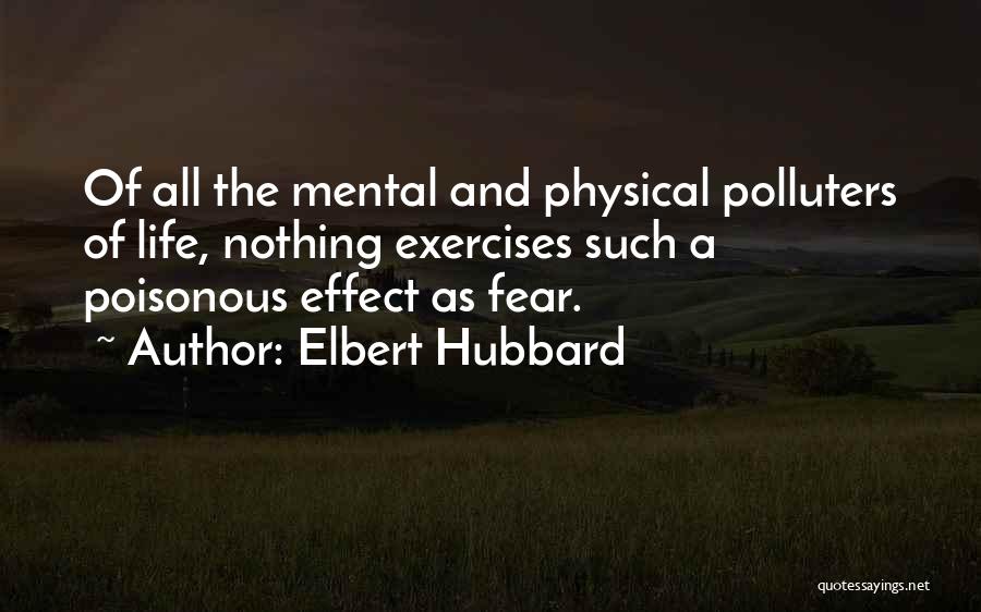 Elbert Hubbard Quotes: Of All The Mental And Physical Polluters Of Life, Nothing Exercises Such A Poisonous Effect As Fear.