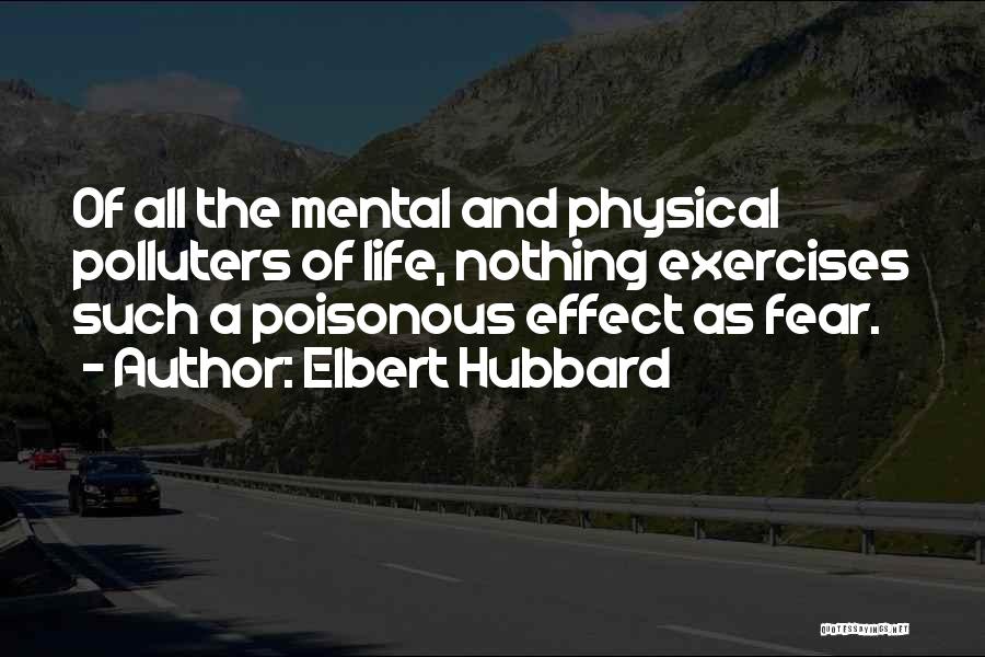 Elbert Hubbard Quotes: Of All The Mental And Physical Polluters Of Life, Nothing Exercises Such A Poisonous Effect As Fear.