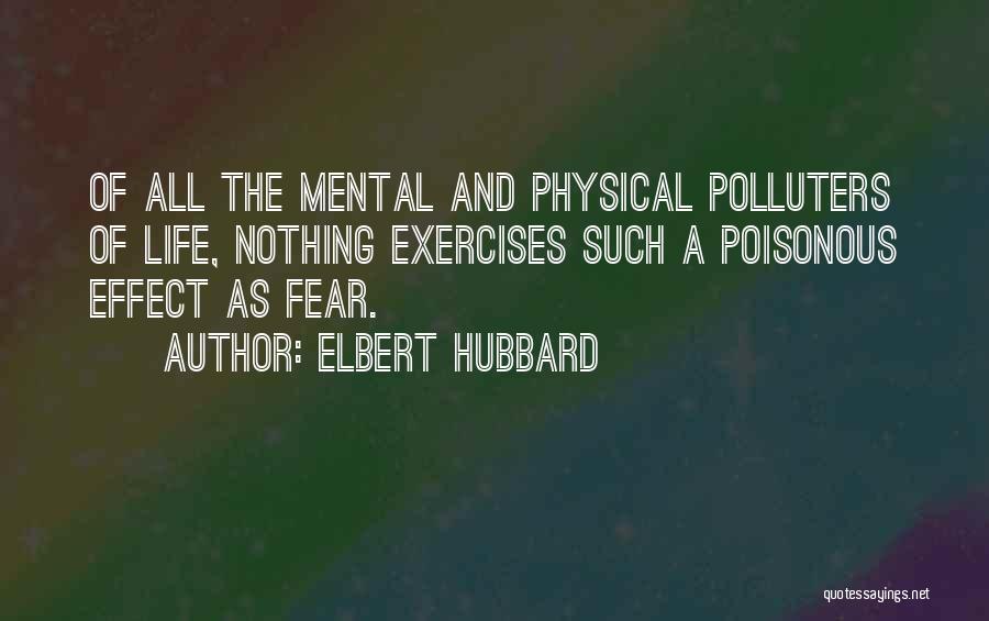 Elbert Hubbard Quotes: Of All The Mental And Physical Polluters Of Life, Nothing Exercises Such A Poisonous Effect As Fear.