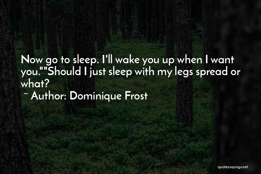 Dominique Frost Quotes: Now Go To Sleep. I'll Wake You Up When I Want You.should I Just Sleep With My Legs Spread Or