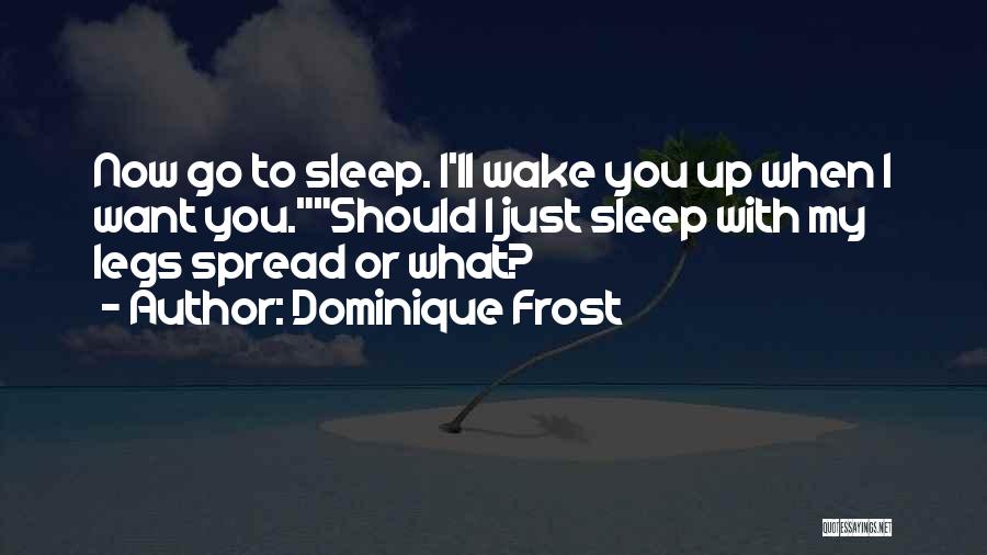 Dominique Frost Quotes: Now Go To Sleep. I'll Wake You Up When I Want You.should I Just Sleep With My Legs Spread Or