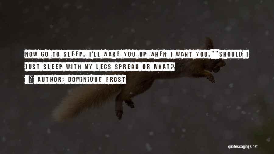 Dominique Frost Quotes: Now Go To Sleep. I'll Wake You Up When I Want You.should I Just Sleep With My Legs Spread Or
