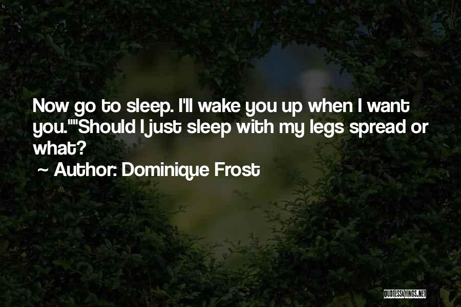 Dominique Frost Quotes: Now Go To Sleep. I'll Wake You Up When I Want You.should I Just Sleep With My Legs Spread Or