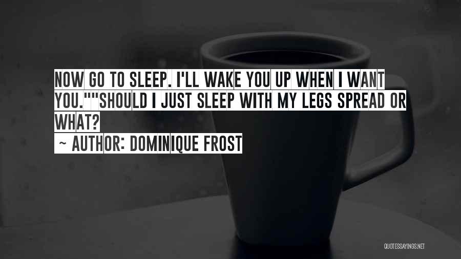 Dominique Frost Quotes: Now Go To Sleep. I'll Wake You Up When I Want You.should I Just Sleep With My Legs Spread Or