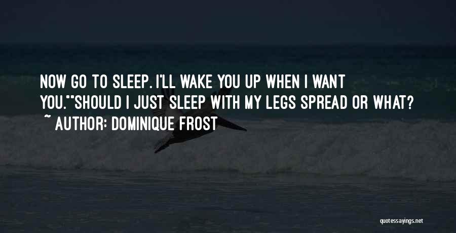 Dominique Frost Quotes: Now Go To Sleep. I'll Wake You Up When I Want You.should I Just Sleep With My Legs Spread Or