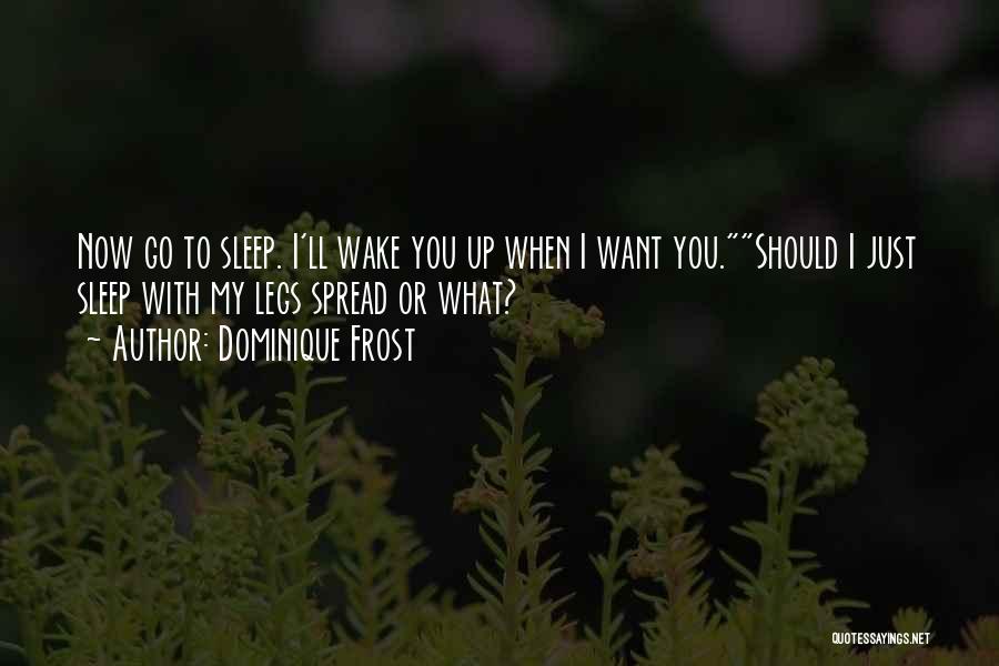 Dominique Frost Quotes: Now Go To Sleep. I'll Wake You Up When I Want You.should I Just Sleep With My Legs Spread Or