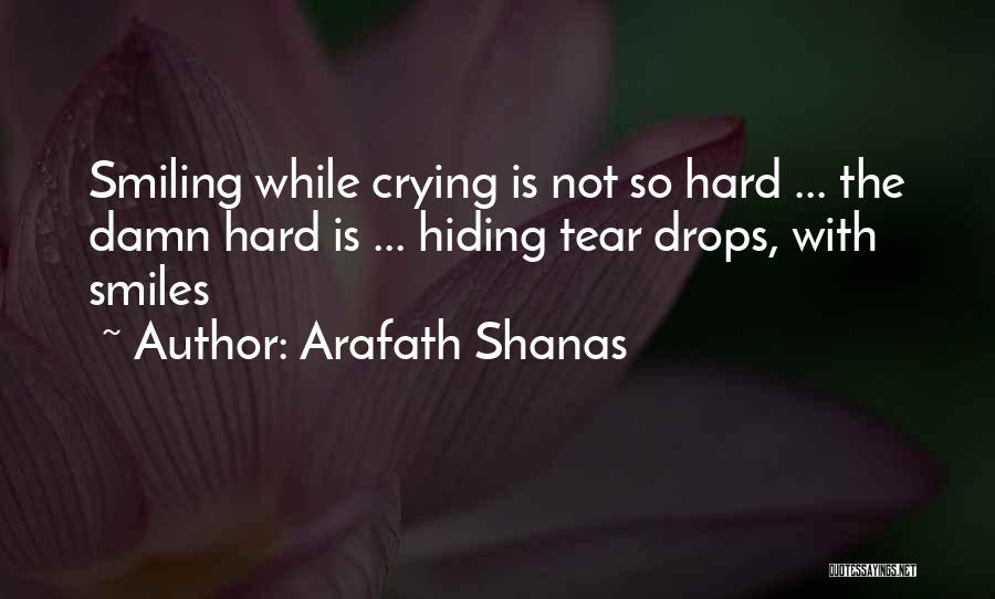 Arafath Shanas Quotes: Smiling While Crying Is Not So Hard ... The Damn Hard Is ... Hiding Tear Drops, With Smiles
