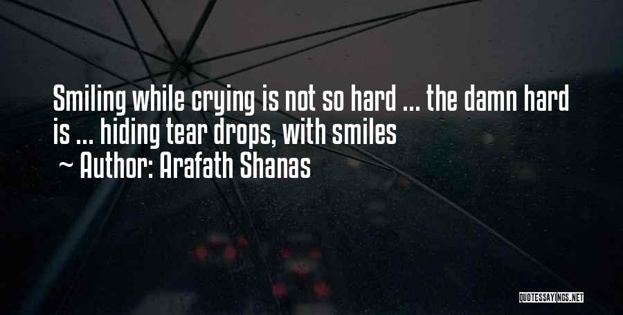 Arafath Shanas Quotes: Smiling While Crying Is Not So Hard ... The Damn Hard Is ... Hiding Tear Drops, With Smiles