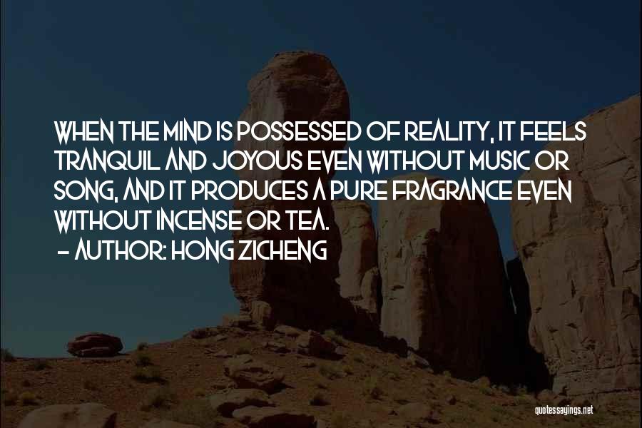 Hong Zicheng Quotes: When The Mind Is Possessed Of Reality, It Feels Tranquil And Joyous Even Without Music Or Song, And It Produces