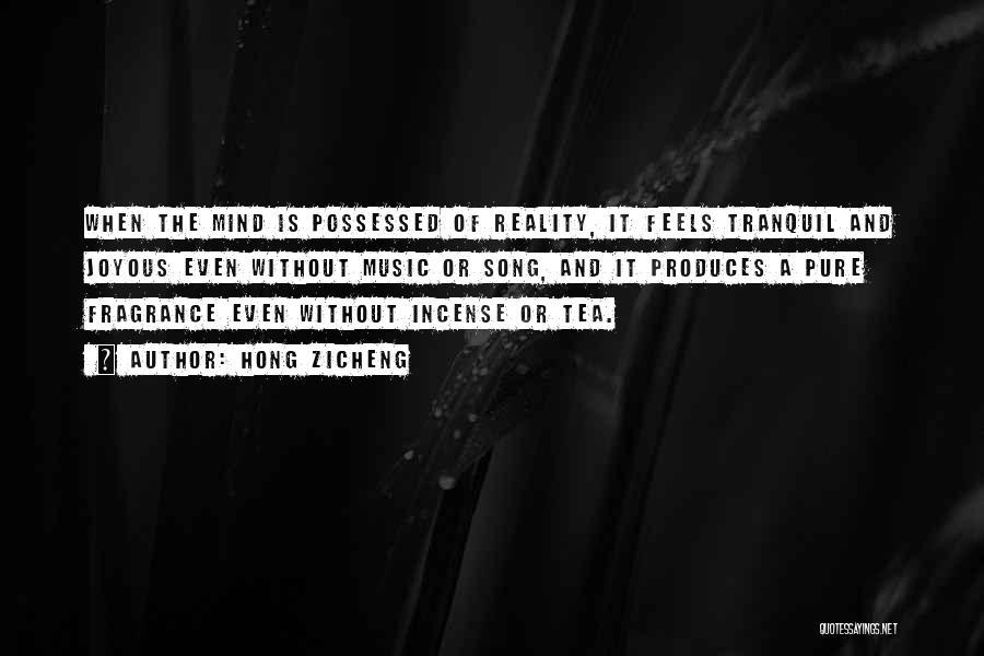 Hong Zicheng Quotes: When The Mind Is Possessed Of Reality, It Feels Tranquil And Joyous Even Without Music Or Song, And It Produces