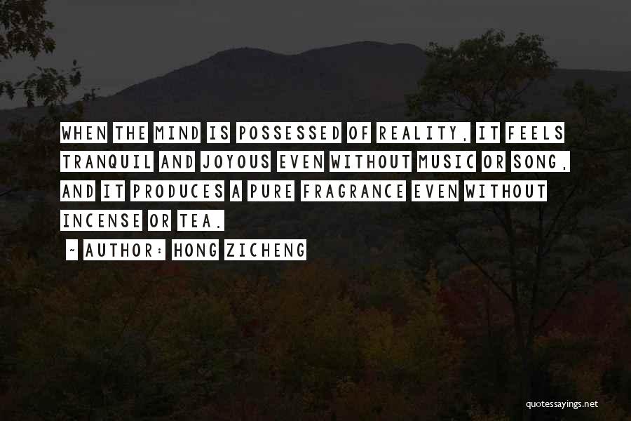 Hong Zicheng Quotes: When The Mind Is Possessed Of Reality, It Feels Tranquil And Joyous Even Without Music Or Song, And It Produces