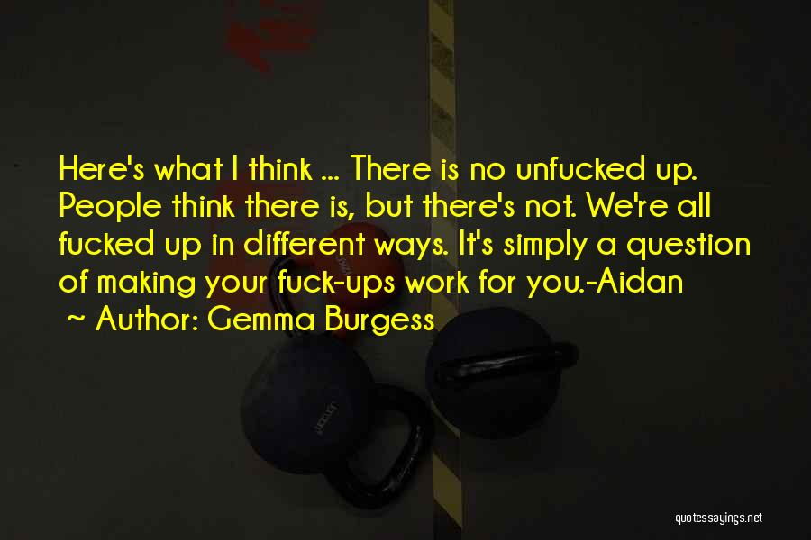 Gemma Burgess Quotes: Here's What I Think ... There Is No Unfucked Up. People Think There Is, But There's Not. We're All Fucked