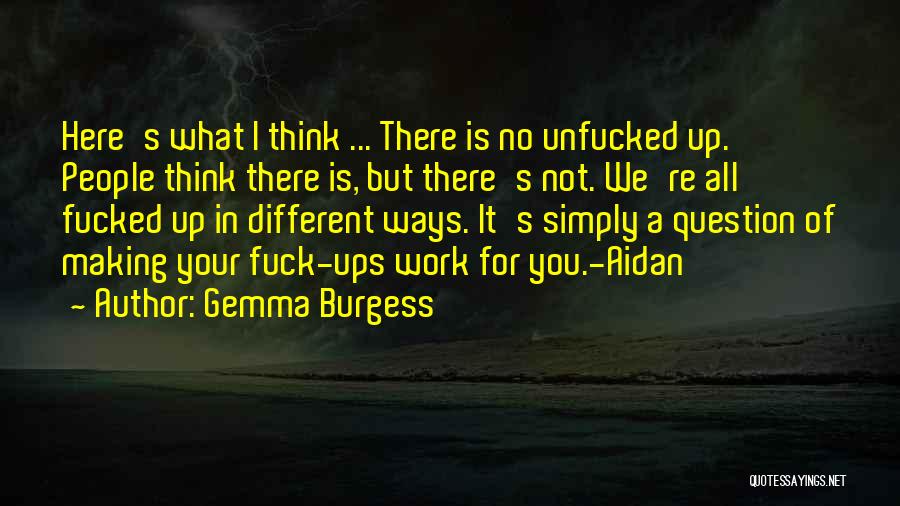 Gemma Burgess Quotes: Here's What I Think ... There Is No Unfucked Up. People Think There Is, But There's Not. We're All Fucked