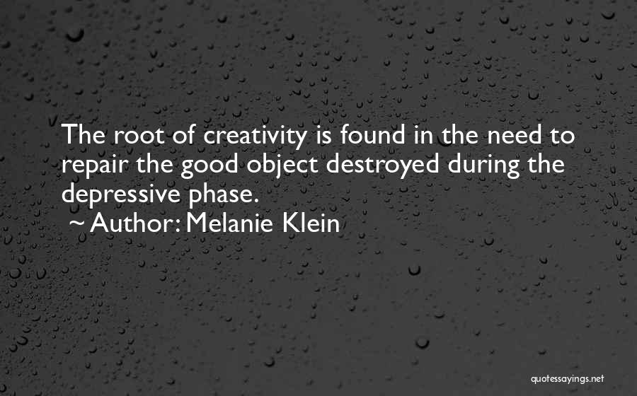 Melanie Klein Quotes: The Root Of Creativity Is Found In The Need To Repair The Good Object Destroyed During The Depressive Phase.
