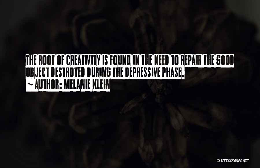 Melanie Klein Quotes: The Root Of Creativity Is Found In The Need To Repair The Good Object Destroyed During The Depressive Phase.