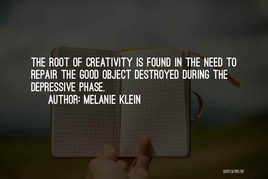 Melanie Klein Quotes: The Root Of Creativity Is Found In The Need To Repair The Good Object Destroyed During The Depressive Phase.