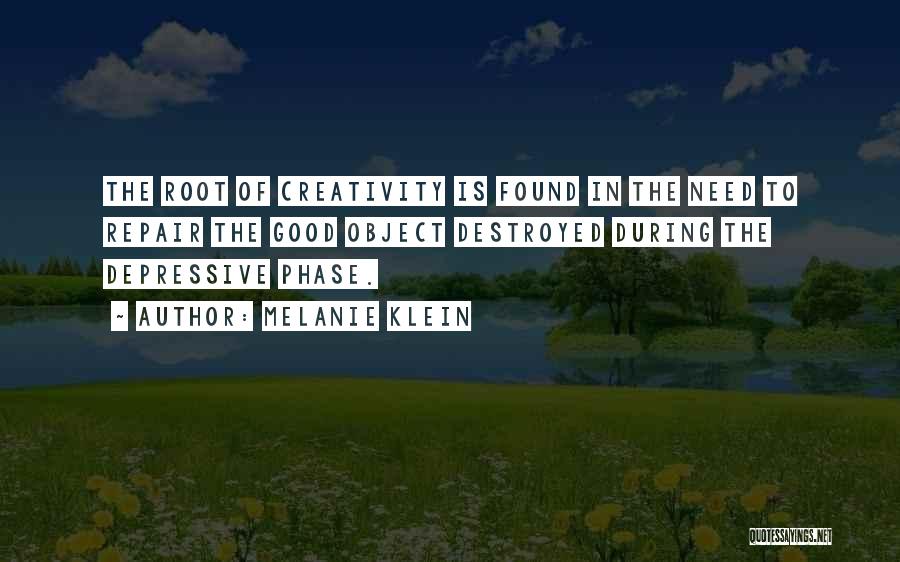 Melanie Klein Quotes: The Root Of Creativity Is Found In The Need To Repair The Good Object Destroyed During The Depressive Phase.