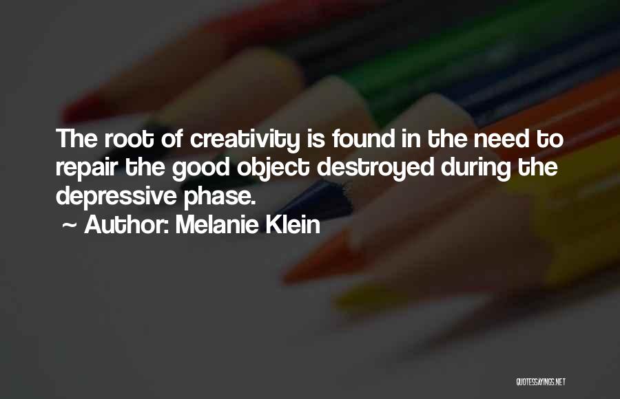 Melanie Klein Quotes: The Root Of Creativity Is Found In The Need To Repair The Good Object Destroyed During The Depressive Phase.