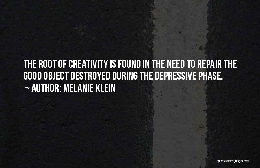 Melanie Klein Quotes: The Root Of Creativity Is Found In The Need To Repair The Good Object Destroyed During The Depressive Phase.