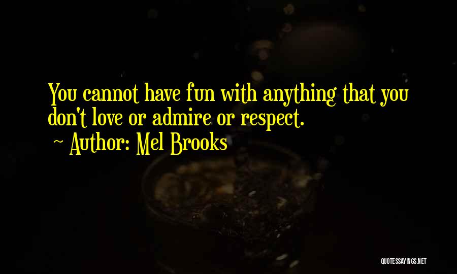 Mel Brooks Quotes: You Cannot Have Fun With Anything That You Don't Love Or Admire Or Respect.