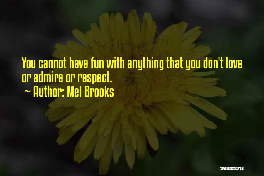 Mel Brooks Quotes: You Cannot Have Fun With Anything That You Don't Love Or Admire Or Respect.