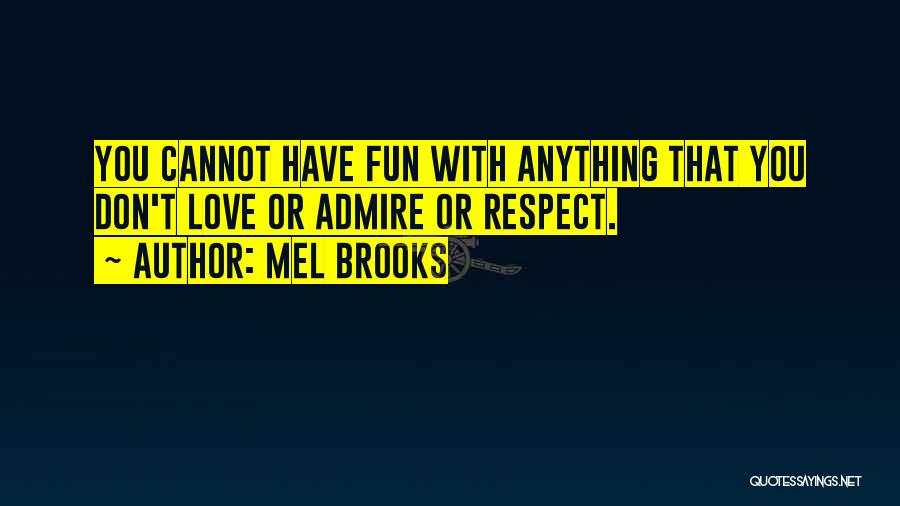 Mel Brooks Quotes: You Cannot Have Fun With Anything That You Don't Love Or Admire Or Respect.