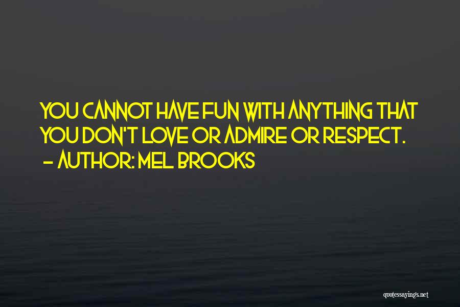 Mel Brooks Quotes: You Cannot Have Fun With Anything That You Don't Love Or Admire Or Respect.