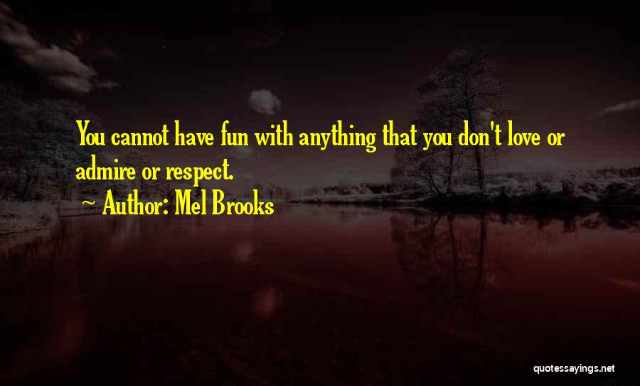 Mel Brooks Quotes: You Cannot Have Fun With Anything That You Don't Love Or Admire Or Respect.