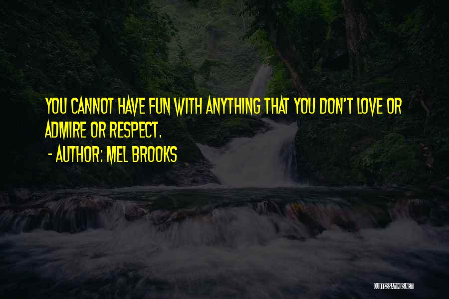Mel Brooks Quotes: You Cannot Have Fun With Anything That You Don't Love Or Admire Or Respect.