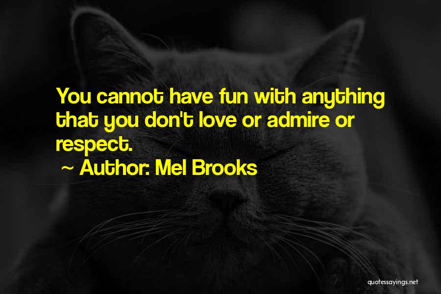 Mel Brooks Quotes: You Cannot Have Fun With Anything That You Don't Love Or Admire Or Respect.