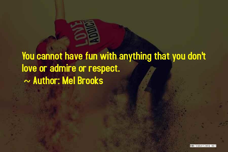 Mel Brooks Quotes: You Cannot Have Fun With Anything That You Don't Love Or Admire Or Respect.