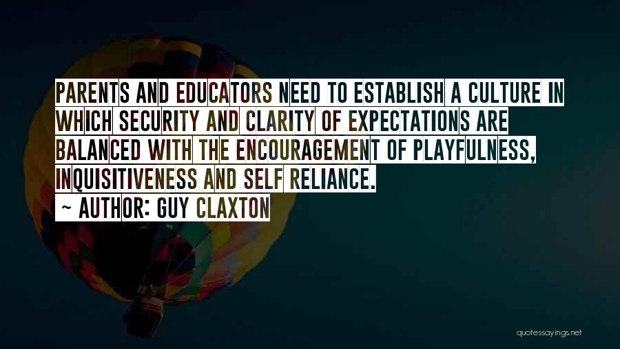 Guy Claxton Quotes: Parents And Educators Need To Establish A Culture In Which Security And Clarity Of Expectations Are Balanced With The Encouragement